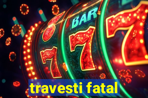 travesti fatal